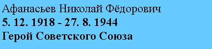 Подпись: Афанасьев Николай Фёдорович
5. 12. 1918 - 27. 8. 1944
Герой Советского Союза
