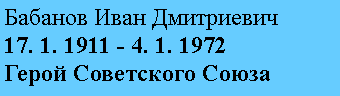 Подпись: Бабанов Иван Дмитриевич
17. 1. 1911 - 4. 1. 1972
Герой Советского Союза