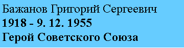 Подпись: Бажанов Григорий Сергеевич
1918 - 9. 12. 1955
Герой Советского Союза