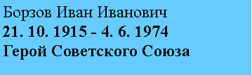 Подпись: Борзов Иван Иванович
21. 10. 1915 - 4. 6. 1974
Герой Советского Союза