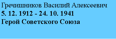 Подпись: Гречишников Василий Алексеевич
5. 12. 1912 - 24. 10. 1941
Герой Советского Союза
