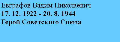 Подпись: Евграфов Вадим Николаевич
17. 12. 1922 - 20. 8. 1944
Герой Советского Союза