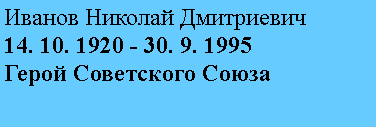 Подпись: Иванов Николай Дмитриевич
14. 10. 1920 - 30. 9. 1995
Герой Советского Союза