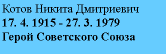 Подпись: Котов Никита Дмитриевич
17. 4. 1915 - 27. 3. 1979
Герой Советского Союза