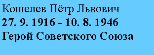 Подпись: Кошелев Пётр Львович
27. 9. 1916 - 10. 8. 1946
Герой Советского Союза