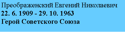 Подпись: Преображенский Евгений Николаевич
22. 6. 1909 - 29. 10. 1963
Герой Советского Союза