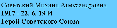 Подпись: Советский Михаил Александрович
1917 - 22. 6. 1944
Герой Советского Союза