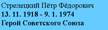 Подпись: Стрелецкий Пётр Фёдорович
13. 11. 1918 - 9. 1. 1974
Герой Советского Союза
