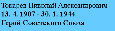 Подпись: Токарев Николай Александрович
13. 4. 1907 - 30. 1. 1944
Герой Советского Союза