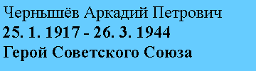 Подпись: Чернышёв Аркадий Петрович
25. 1. 1917 - 26. 3. 1944
Герой Советского Союза