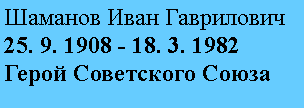 Подпись: Шаманов Иван Гаврилович
25. 9. 1908 - 18. 3. 1982
Герой Советского Союза